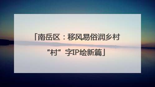 南岳区：移风易俗润乡村 “村”字IP绘新篇