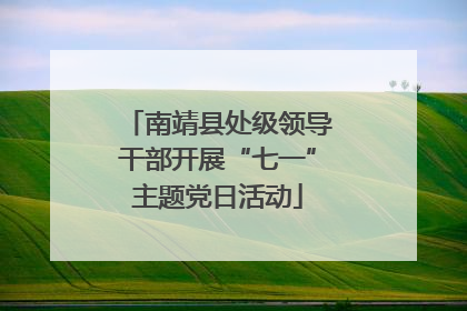 南靖县处级领导干部开展“七一”主题党日活动