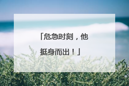 危急时刻，他挺身而出！