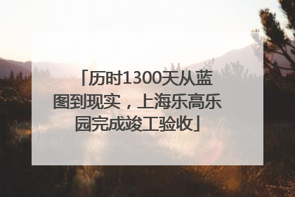 历时1300天从蓝图到现实，上海乐高乐园完成竣工验收