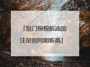 厦门保税航油加注量创同期新高