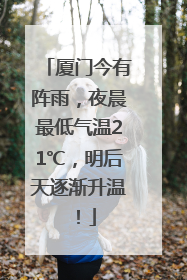 厦门今有阵雨，夜晨最低气温21℃，明后天逐渐升温！