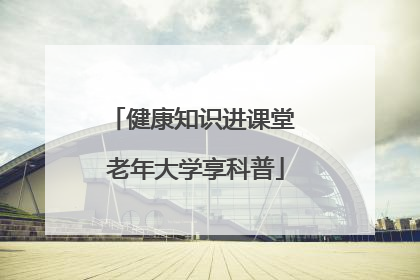 健康知识进课堂 老年大学享科普