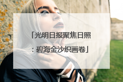 光明日报聚焦日照：碧海金沙织画卷