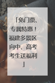 免门票、专属特惠！福建多景区向中、高考考生送福利