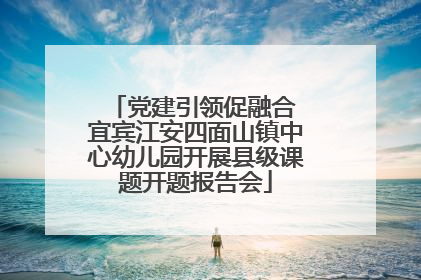党建引领促融合 宜宾江安四面山镇中心幼儿园开展县级课题开题报告会