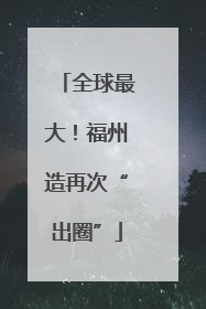 全球最大！福州造再次“出圈”