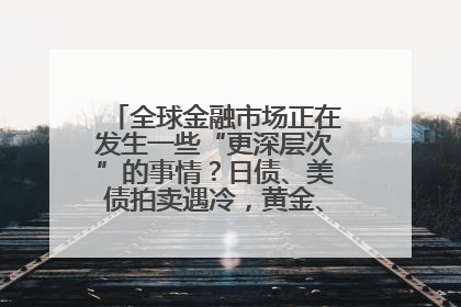 全球金融市场正在发生一些“更深层次”的事情？日债、美债拍卖遇冷，黄金、比特币新高