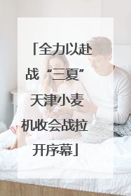 全力以赴战“三夏” 天津小麦机收会战拉开序幕