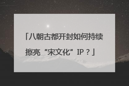 八朝古都开封如何持续擦亮“宋文化”IP？