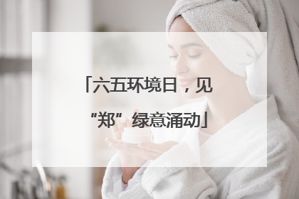 六五环境日，见“郑”绿意涌动