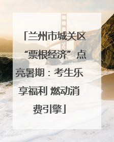 兰州市城关区“票根经济”点亮暑期：考生乐享福利 燃动消费引擎