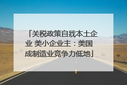 关税政策自戕本土企业 美小企业主：美国成制造业竞争力低地