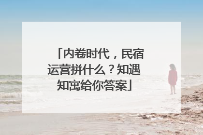 内卷时代，民宿运营拼什么？知遇知寓给你答案