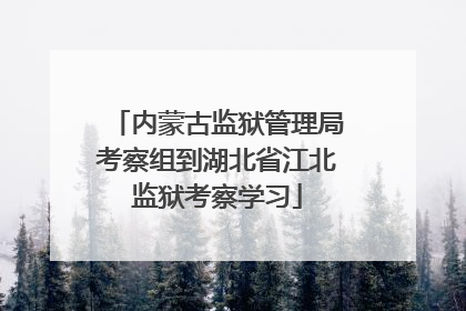 内蒙古监狱管理局考察组到湖北省江北监狱考察学习