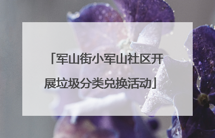 军山街小军山社区开展垃圾分类兑换活动