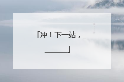 冲！下一站，________