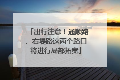 出行注意！通顺路、右堤路这两个路口将进行局部拓宽