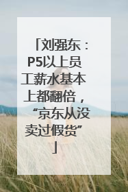 刘强东：P5以上员工薪水基本上都翻倍，“京东从没卖过假货”