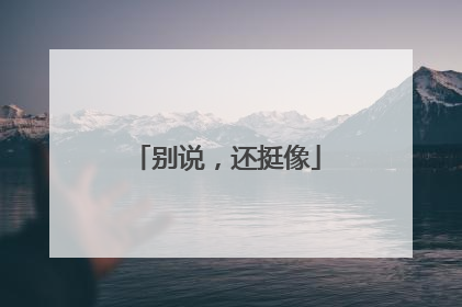 别说，还挺像