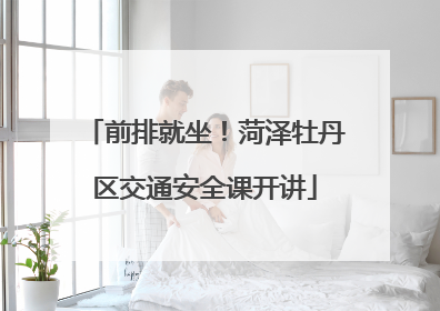 前排就坐！菏泽牡丹区交通安全课开讲