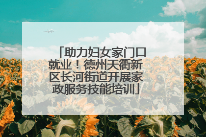 助力妇女家门口就业！德州天衢新区长河街道开展家政服务技能培训