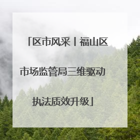 区市风采丨福山区市场监管局三维驱动执法质效升级
