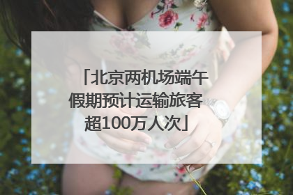 北京两机场端午假期预计运输旅客超100万人次