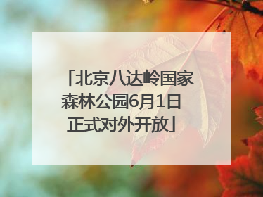 北京八达岭国家森林公园6月1日正式对外开放