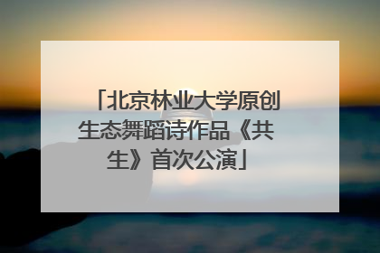 北京林业大学原创生态舞蹈诗作品《共生》首次公演