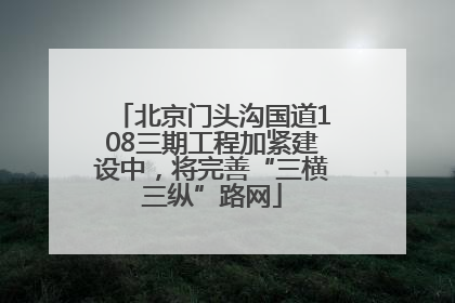 北京门头沟国道108三期工程加紧建设中，将完善“三横三纵”路网