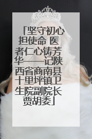 坚守初心担使命 医者仁心铸芳华——记陕西省商南县十里坪镇卫生院副院长贾胡委