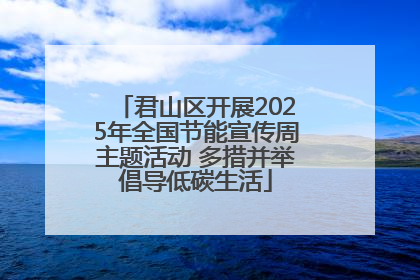 君山区开展2025年全国节能宣传周主题活动 多措并举倡导低碳生活