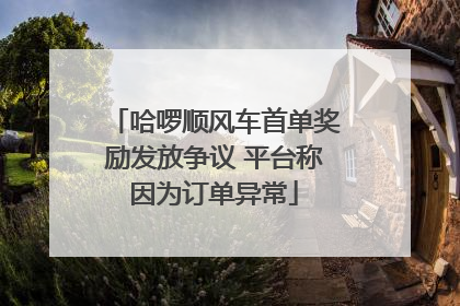 哈啰顺风车首单奖励发放争议 平台称因为订单异常