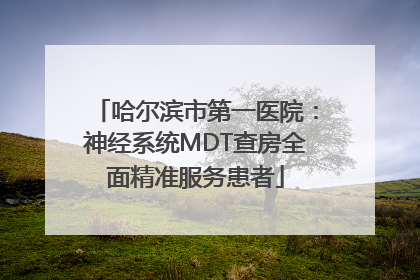 哈尔滨市第一医院：神经系统MDT查房全面精准服务患者