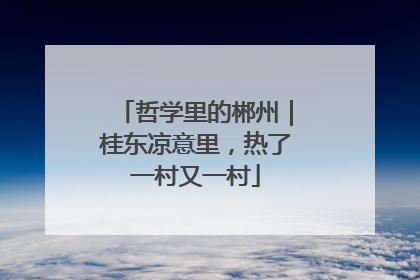 哲学里的郴州｜桂东凉意里，热了一村又一村