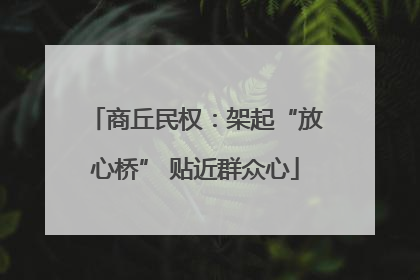 商丘民权：架起“放心桥” 贴近群众心