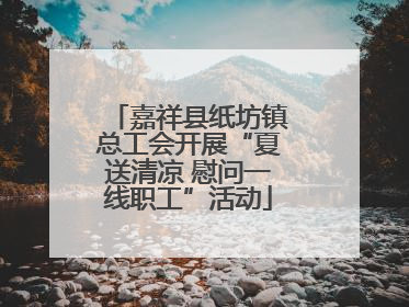 嘉祥县纸坊镇总工会开展“夏送清凉 慰问一线职工”活动