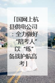 国网上杭县供电公司：全力做好“陪考人” 以“练”备战护航高考