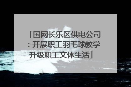 国网长乐区供电公司：开展职工羽毛球教学升级职工文体生活
