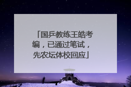 国乒教练王皓考编，已通过笔试，先农坛体校回应