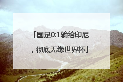 国足0:1输给印尼，彻底无缘世界杯