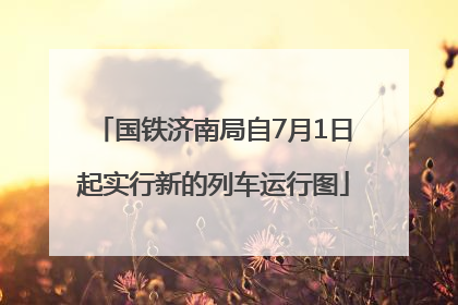 国铁济南局自7月1日起实行新的列车运行图