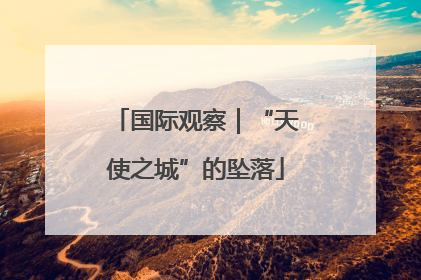 国际观察｜“天使之城”的坠落