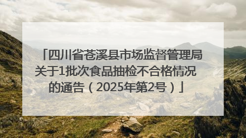 四川省苍溪县市场监督管理局关于1批次食品抽检不合格情况的通告（2025年第2号）