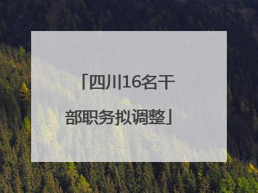四川16名干部职务拟调整