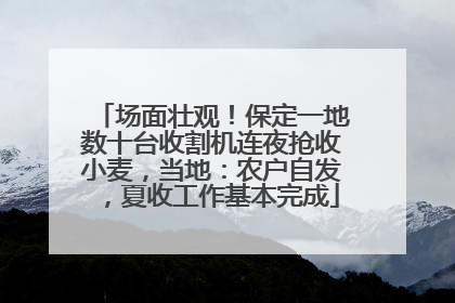 场面壮观！保定一地数十台收割机连夜抢收小麦，当地：农户自发，夏收工作基本完成