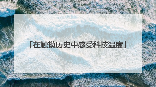 在触摸历史中感受科技温度