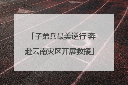 子弟兵最美逆行 奔赴云南灾区开展救援