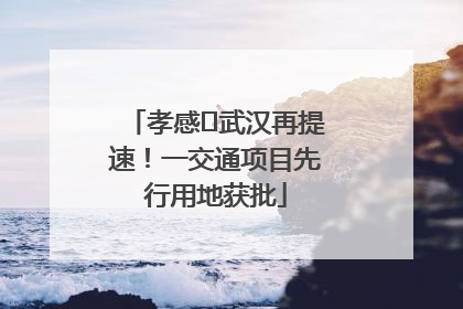 孝感⇋武汉再提速！一交通项目先行用地获批